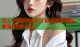 成人18视频精选平台 极速高清观看无限畅享精彩内容