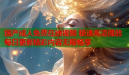 国产成人免费在线视频 极速高清播放每日更新精彩内容无限畅享