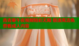 青青草午夜视频精彩无限 极速高清免费看成人内容