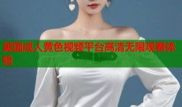 美国成人黄色视频平台高清无限观看体验