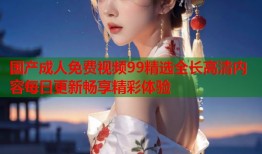 国产成人免费视频99精选全长高清内容每日更新畅享精彩体验