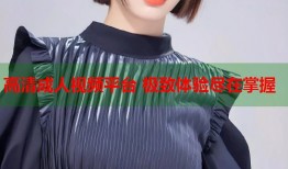 高清成人视频平台 极致体验尽在掌握