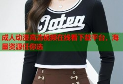 成人动漫高清视频在线看下载平台，海量资源任你选