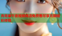 青青草午夜视频高清免费看尽享无限精彩体验