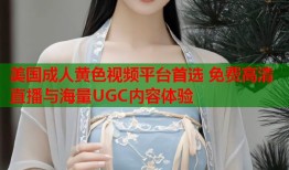 美国成人黄色视频平台首选 免费高清直播与海量UGC内容体验