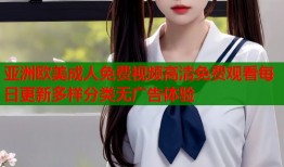 亚洲欧美成人免费视频高清免费观看每日更新多样分类无广告体验