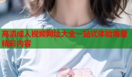 高清成人视频网址大全一站式体验海量精彩内容