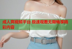 成人爽视频平台 极速观看无限畅享精彩内容