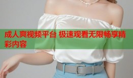 成人爽视频平台 极速观看无限畅享精彩内容