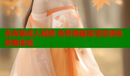 青青草成人视频 免费海量高清资源免费看体验