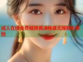 成人在线免费视频高清畅享无限精彩体验