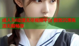成人3d动漫无尽视频平台 极致沉浸高清无限畅享