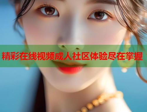 精彩在线视频成人社区体验尽在掌握