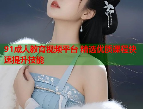 91成人教育视频平台 精选优质课程快速提升技能