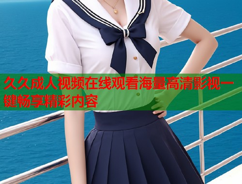 久久成人视频在线观看海量高清影视一键畅享精彩内容