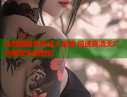在线播放免费成人视频 极速高清无广告畅享无限精彩