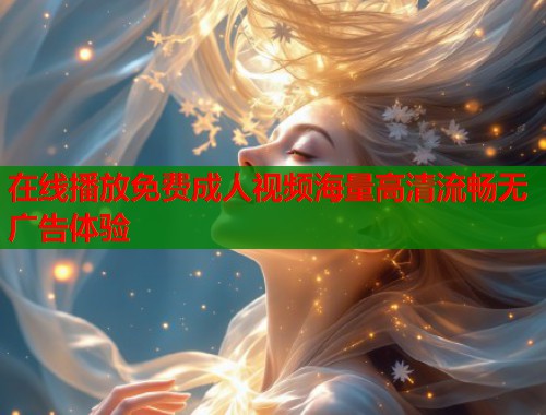 在线播放免费成人视频海量高清流畅无广告体验