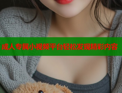 成人专属小视频平台轻松发现精彩内容