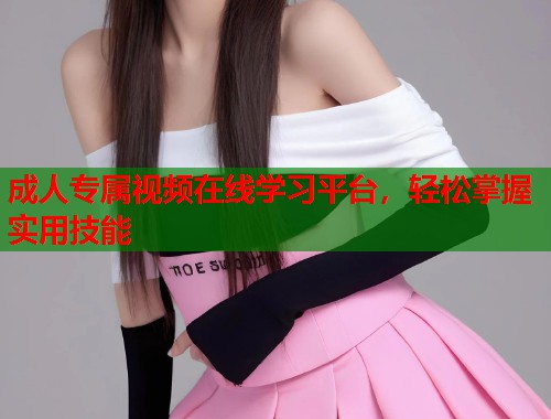 成人专属视频在线学习平台，轻松掌握实用技能