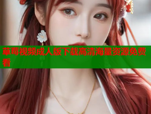 草莓视频成人版下载高清海量资源免费看