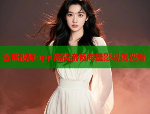 香蕉视频app高清流畅海量影视免费看