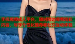 手机视频成人平台，随时随地观看精彩内容，尽享个性化推荐和社交互动体验