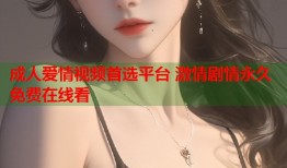 成人爱情视频首选平台 激情剧情永久免费在线看