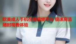 欧美成人手机在线视频平台 极速高清随时观看体验