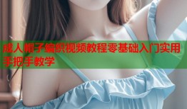 成人帽子编织视频教程零基础入门实用手把手教学