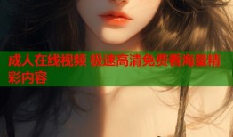 成人在线视频 极速高清免费看海量精彩内容