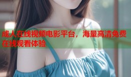 成人在线视频电影平台，海量高清免费在线观看体验