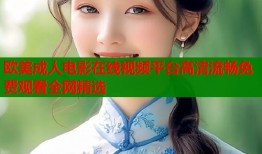 欧美成人电影在线视频平台高清流畅免费观看全网精选