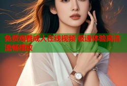 免费观看成人在线视频 极速体验高清流畅播放