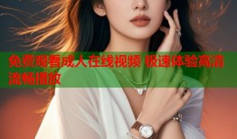 免费观看成人在线视频 极速体验高清流畅播放