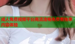 成人兔费视频平台高清流畅免费看独家内容体验