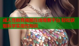 成人性教育视频在线观看平台 轻松获取科学实用性知识