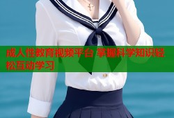 成人性教育视频平台 掌握科学知识轻松互动学习