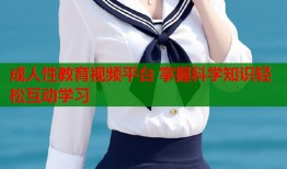 成人性教育视频平台 掌握科学知识轻松互动学习