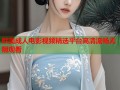 欧美成人电影视频精选平台高清流畅无限观看
