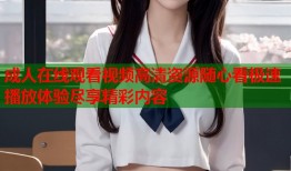 成人在线观看视频高清资源随心看极速播放体验尽享精彩内容