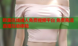 欧美在线成人免费视频平台 免费高清直播互动体验