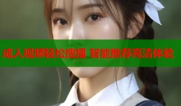 成人视频轻松搜播 智能推荐高清体验
