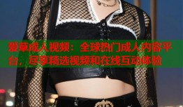 爱草成人视频：全球热门成人内容平台，尽享精选视频和在线互动体验