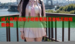 成人免费视频小明看看高清流畅无限观看体验