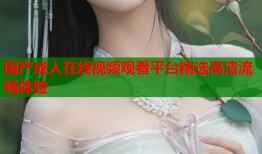 国产成人在线视频观看平台精选高清流畅体验