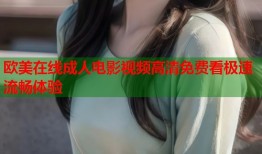 欧美在线成人电影视频高清免费看极速流畅体验