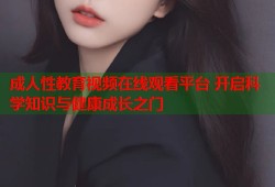 成人性教育视频在线观看平台 开启科学知识与健康成长之门