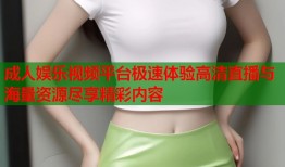 成人娱乐视频平台极速体验高清直播与海量资源尽享精彩内容