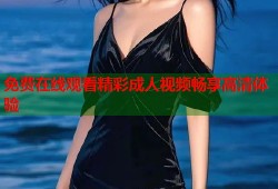 免费在线观看精彩成人视频畅享高清体验
