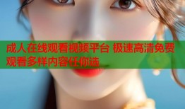 成人在线观看视频平台 极速高清免费观看多样内容任你选